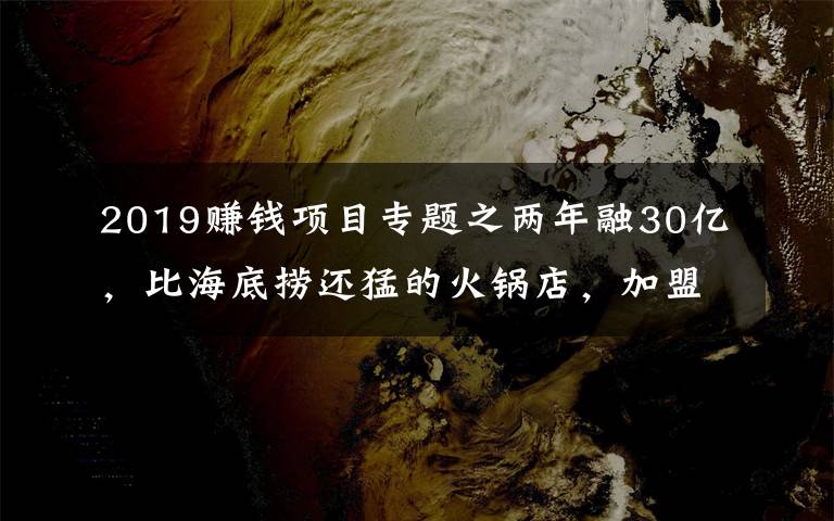 2019赚钱项目专题之两年融30亿，比海底捞还猛的火锅店，加盟商却还在等赚钱