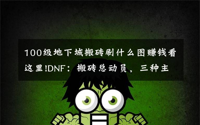 100级地下城搬砖刷什么图赚钱看这里!DNF：搬砖总动员，三种主流搬砖方式如何抉择？