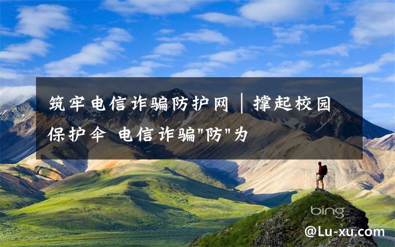 筑牢电信诈骗防护网｜撑起校园保护伞 电信诈骗"防"为先文章配图