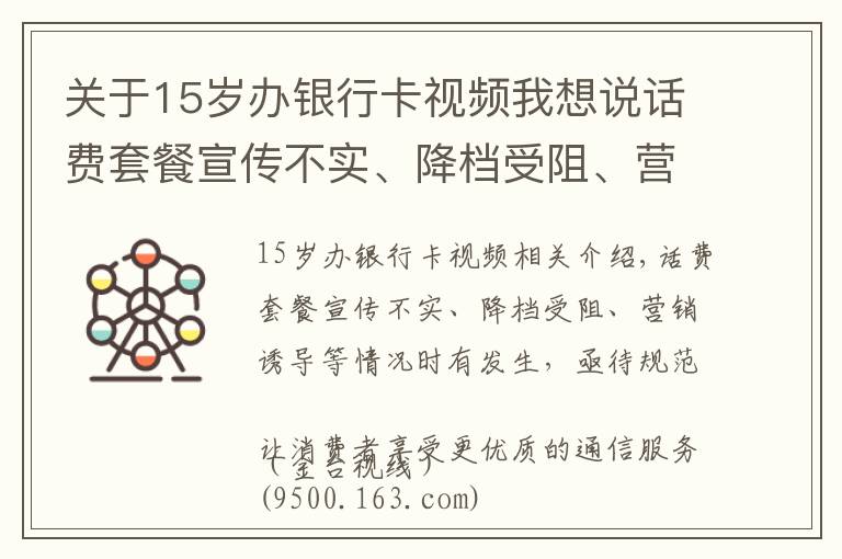 关于15岁办银行卡视频我想说话费套餐宣传不实、降档受阻、营销诱导等情况时有发生，亟待规范