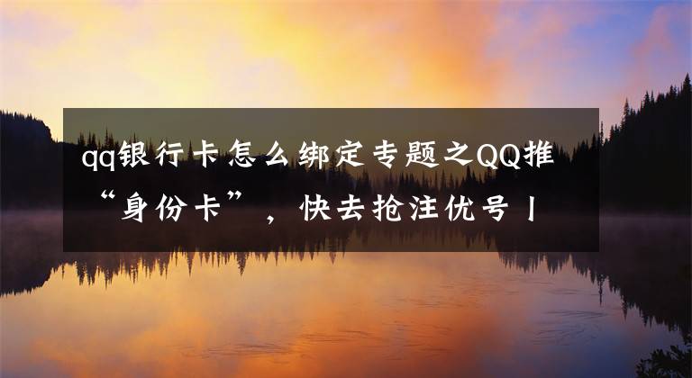 qq银行卡怎么绑定专题之QQ推“身份卡”，快去抢注优号丨 iPhone新增双交通卡