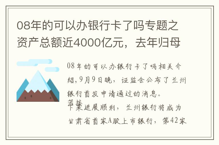 08年的可以办银行卡了吗专题之资产总额近4000亿元，去年归母净利润近15亿元，甘肃首家A股上市银行成色几何？