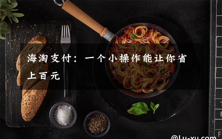 海淘支付：一个小操作能让你省上百元文章配图