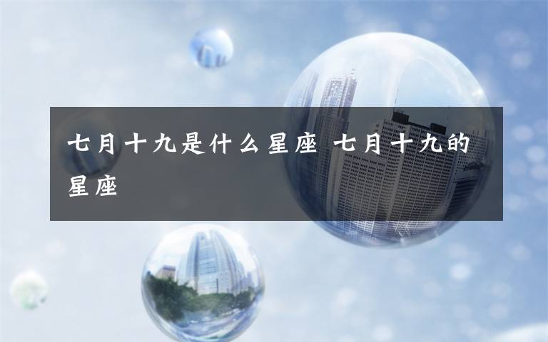 七月十九是什么星座 七月十九的星座