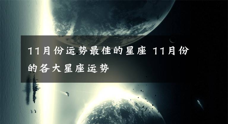 11月份运势最佳的星座 11月份的各大星座运势