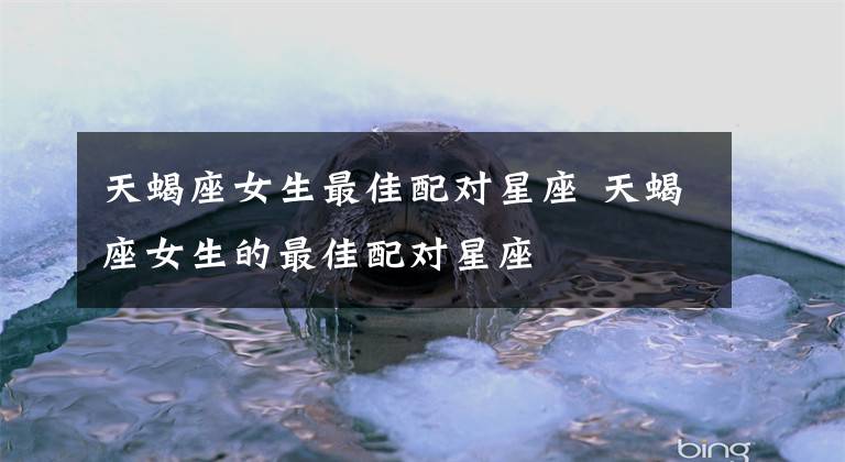 天蝎座女生最佳配对星座 天蝎座女生的最佳配对星座文章配图