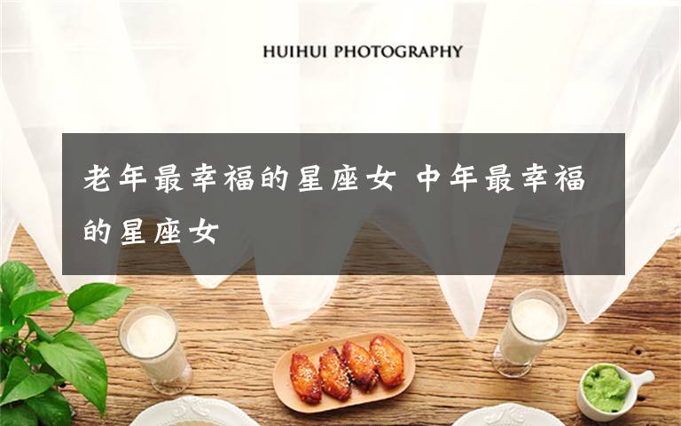 老年最幸福的星座女 中年最幸福的星座女文章配图