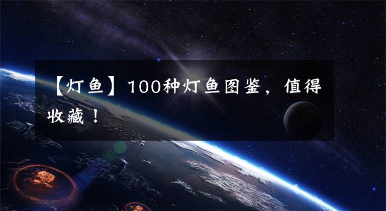 【灯鱼】100种灯鱼图鉴，值得收藏！