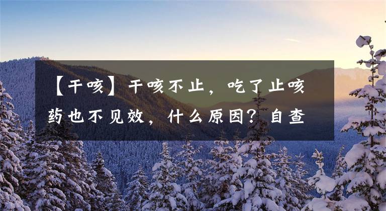 【干咳】干咳不止，吃了止咳药也不见效，什么原因？自查是否存在4个因素