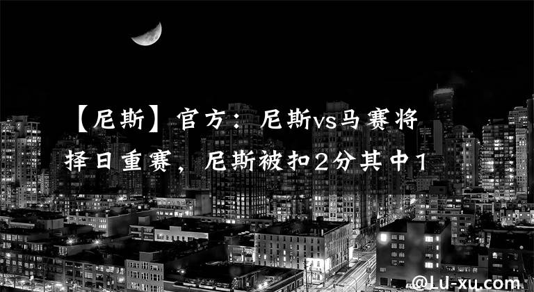 【尼斯】官方：尼斯vs马赛将择日重赛，尼斯被扣2分其中1分缓期执行