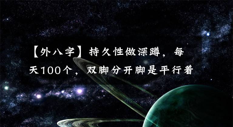 【外八字】持久性做深蹲，每天100个，双脚分开脚是平行着好还是外八字好？