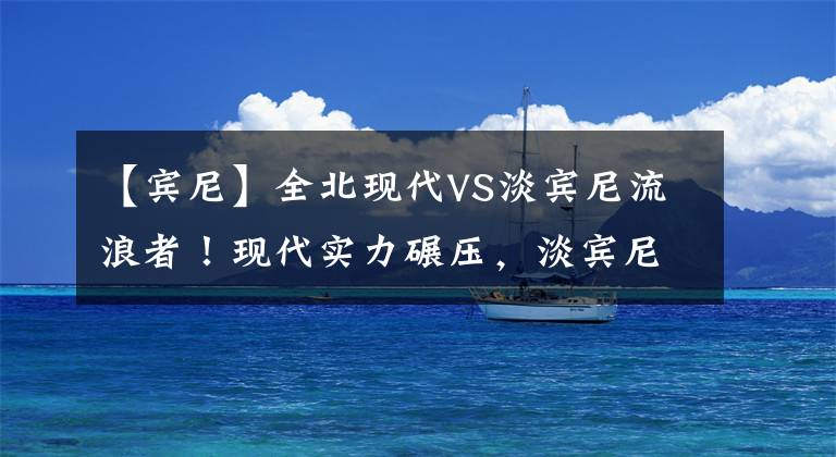 【宾尼】全北现代VS淡宾尼流浪者！现代实力碾压，淡宾尼或再遭血洗