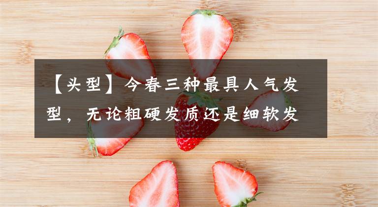 【头型】今春三种最具人气发型，无论粗硬发质还是细软发质，都有适合你的文章配图