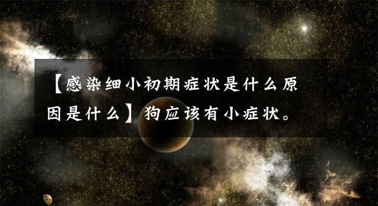 【感染细小初期症状是什么原因是什么】狗应该有小症状。文章配图