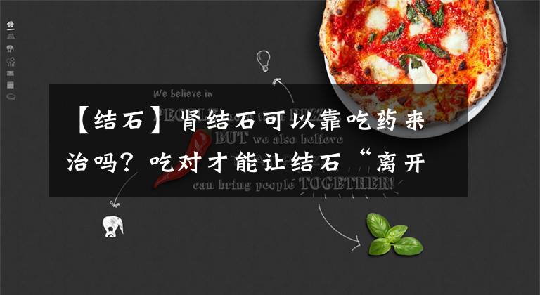 【结石】肾结石可以靠吃药来治吗？吃对才能让结石“离开”，试试这5种