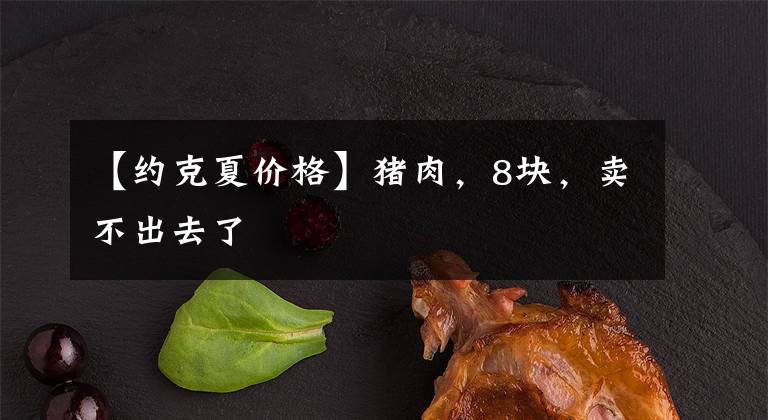 【约克夏价格】猪肉，8块，卖不出去了