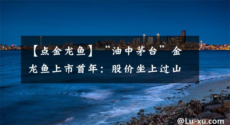 【点金龙鱼】“油中茅台”金龙鱼上市首年：股价坐上过山车，业绩被指不及预期