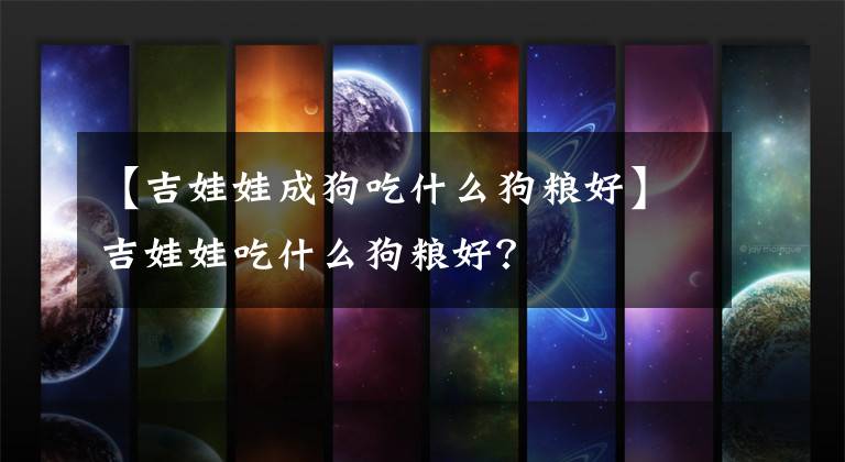 【吉娃娃成狗吃什么狗粮好】吉娃娃吃什么狗粮好？文章配图