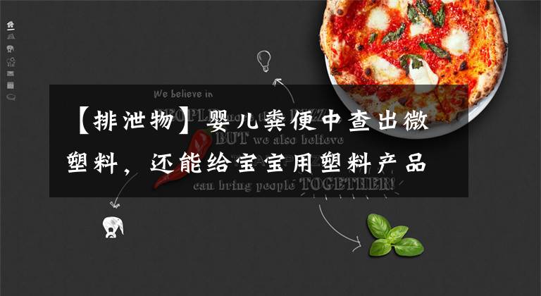 【排泄物】婴儿粪便中查出微塑料，还能给宝宝用塑料产品吗？