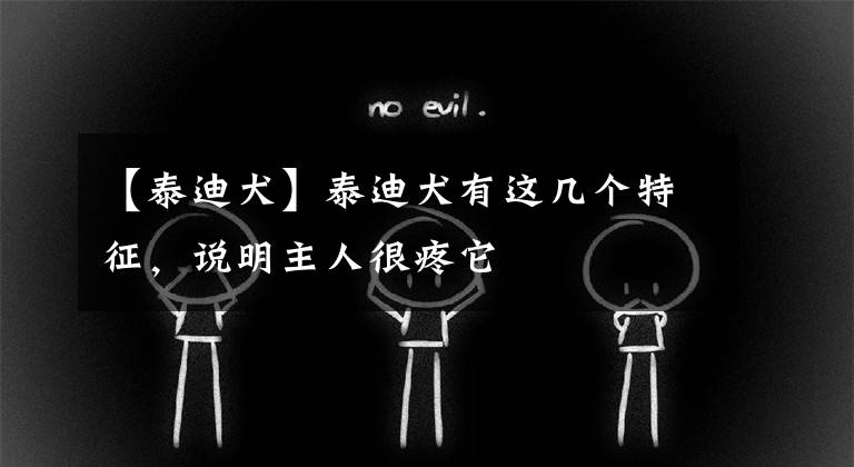 【泰迪犬】泰迪犬有这几个特征，说明主人很疼它文章配图