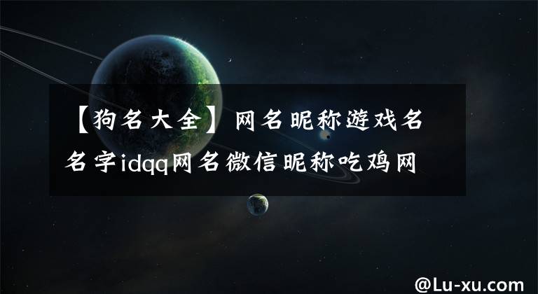 【狗名大全】网名昵称游戏名名字idqq网名微信昵称吃鸡网名男生网名个性网名