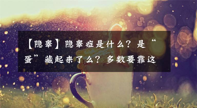 【隐睾】隐睾症是什么？是“蛋”藏起来了么？多数要靠这一方法治疗