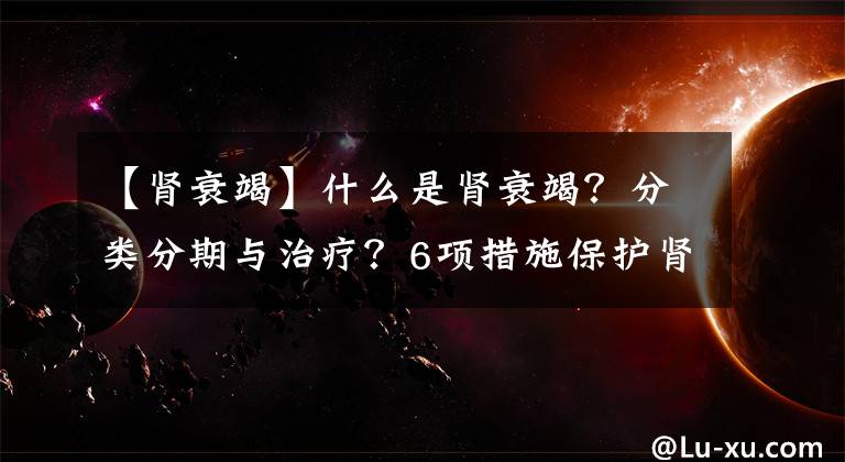 【肾衰竭】什么是肾衰竭？分类分期与治疗？6项措施保护肾脏