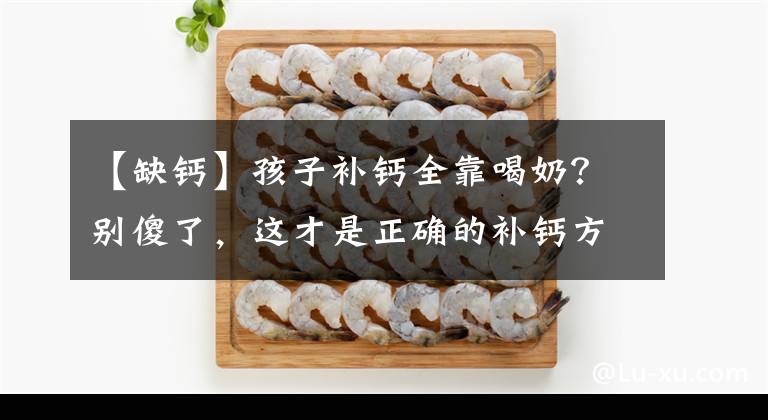 【缺钙】孩子补钙全靠喝奶？别傻了，这才是正确的补钙方式