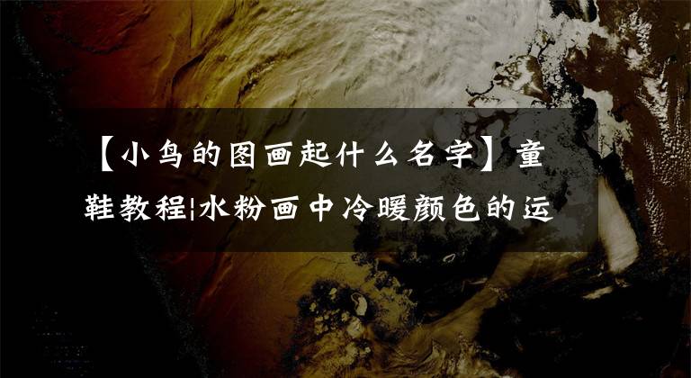 【小鸟的图画起什么名字】童鞋教程|水粉画中冷暖颜色的运用-副歌哭泣，春天来了文章配图