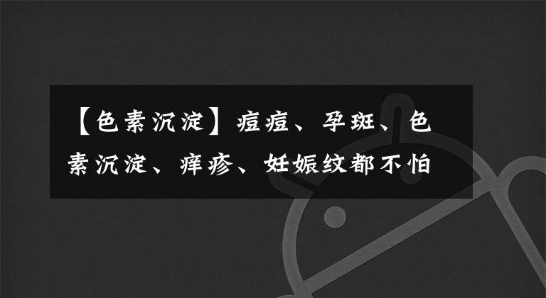 【色素沉淀】痘痘、孕斑、色素沉淀、痒疹、妊娠纹都不怕！医生教你解决之道