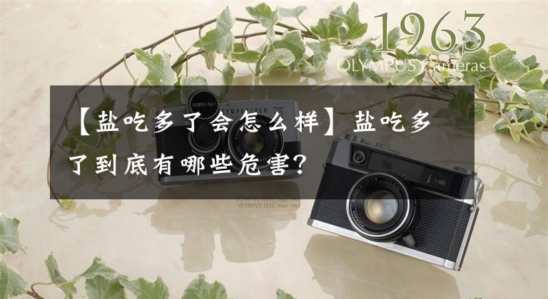 【盐吃多了会怎么样】盐吃多了到底有哪些危害？