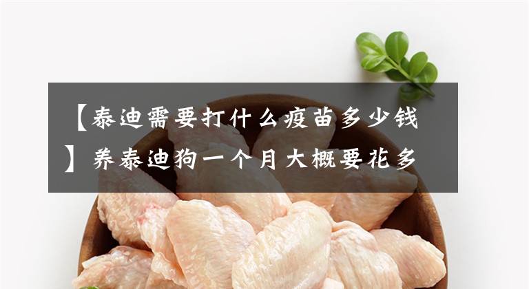 【泰迪需要打什么疫苗多少钱】养泰迪狗一个月大概要花多少钱？文章配图
