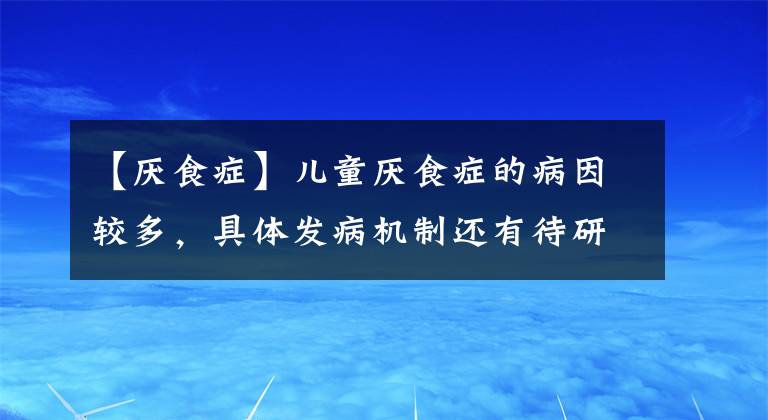 【厌食症】儿童厌食症的病因较多，具体发病机制还有待研究，中医治疗效果好