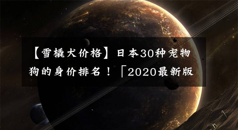 【雪橇犬价格】日本30种宠物狗的身价排名！「2020最新版本」