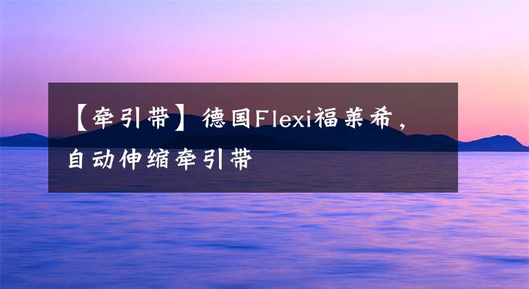 【牵引带】德国Flexi福莱希，自动伸缩牵引带