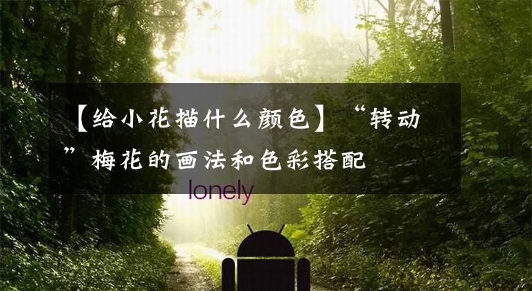 【给小花描什么颜色】“转动”梅花的画法和色彩搭配文章配图