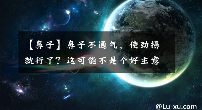 【鼻子】鼻子不通气，使劲擤就行了？这可能不是个好主意