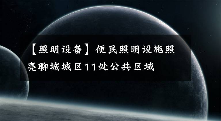 【照明设备】便民照明设施照亮聊城城区11处公共区域