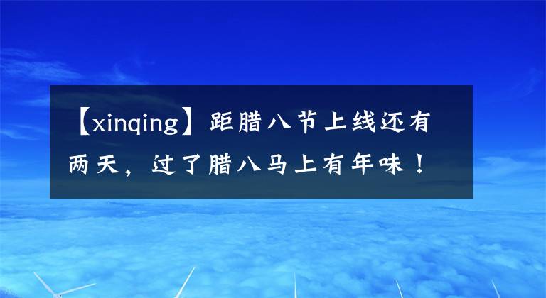 【xinqing】距腊八节上线还有两天，过了腊八马上有年味！