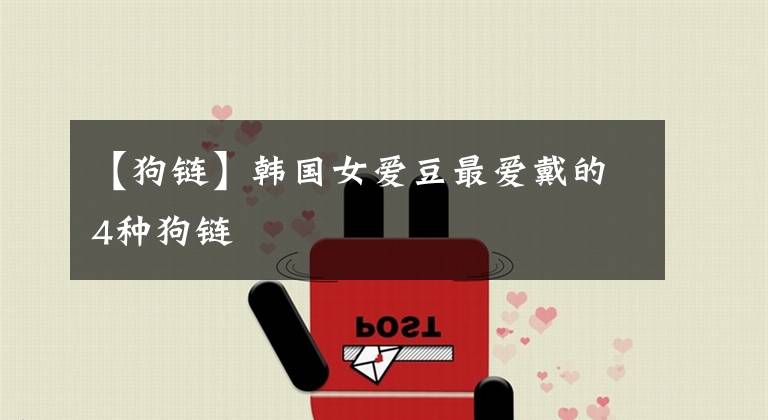 【狗链】韩国女爱豆最爱戴的4种狗链