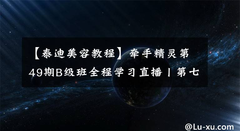 【泰迪美容教程】牵手精灵第49期B级班全程学习直播丨第七天——泰迪圆头修剪