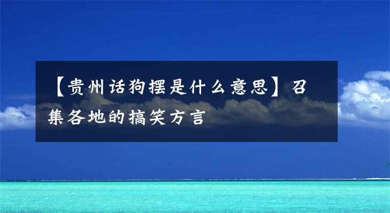 【贵州话狗摆是什么意思】召集各地的搞笑方言