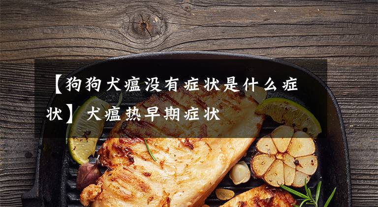 【狗狗犬瘟没有症状是什么症状】犬瘟热早期症状文章配图