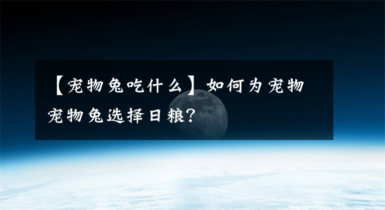 【宠物兔吃什么】如何为宠物宠物兔选择日粮？