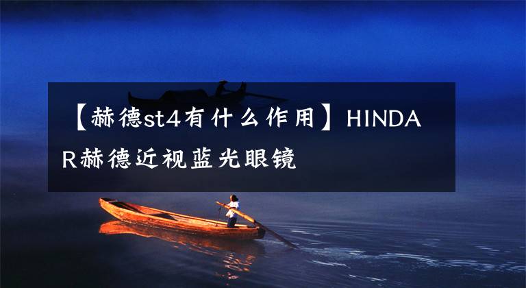 【赫德st4有什么作用】HINDAR赫德近视蓝光眼镜文章配图