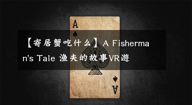 【寄居蟹吃什么】A Fisherman's Tale 渔夫的故事VR游戏攻略