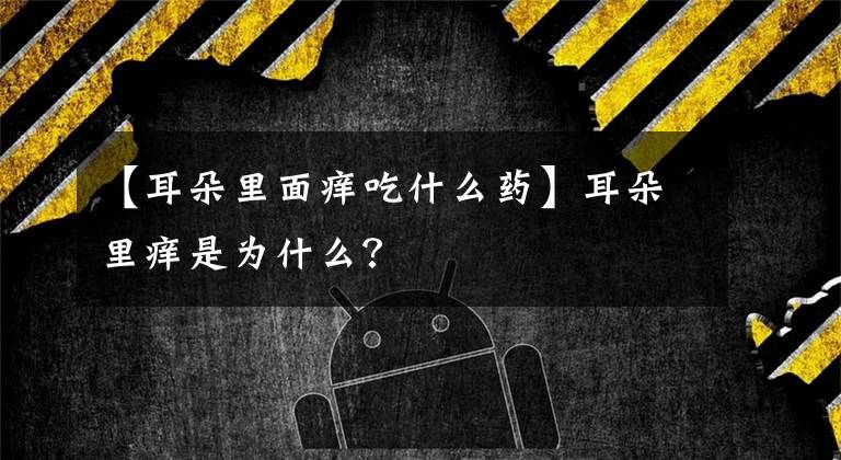 【耳朵里面痒吃什么药】耳朵里痒是为什么？