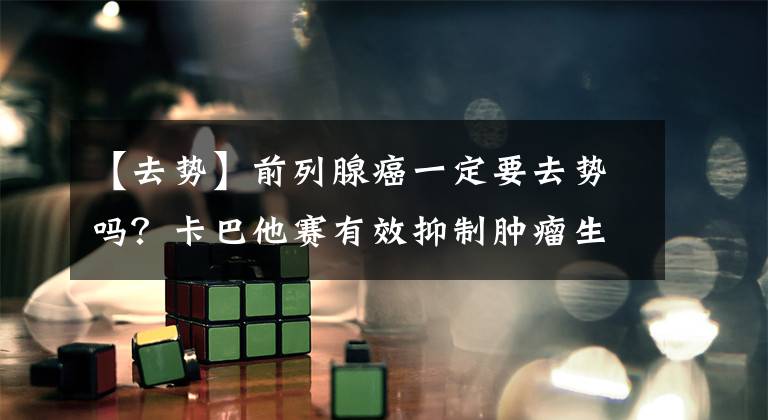【去势】前列腺癌一定要去势吗？卡巴他赛有效抑制肿瘤生长文章配图