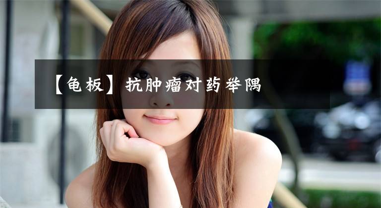 【龟板】抗肿瘤对药举隅