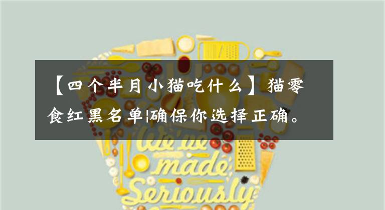 【四个半月小猫吃什么】猫零食红黑名单|确保你选择正确。文章配图